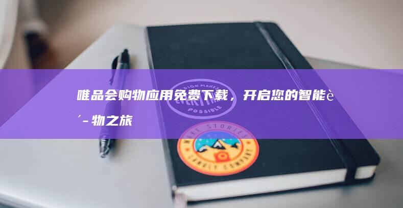 唯品会购物应用免费下载，开启您的智能购物之旅