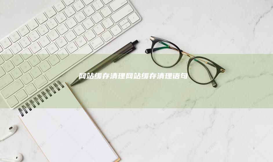 网站缓存清理网站缓存清理语句